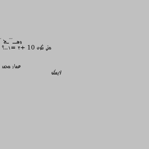 متى تكون 10 +3 =1..؟ لايمكن