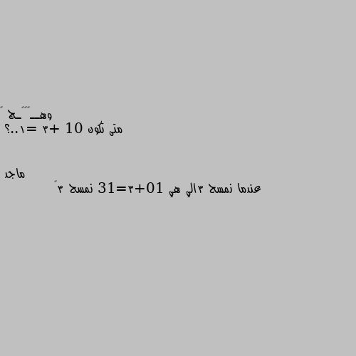 متى تكون 10 +3 =1..؟ عندما نمسح 3الي هي 10+3=13 نمسح 3😁