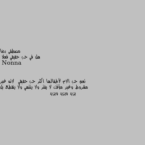 هل في حب حقيقي فعلا نعم حب الام لأطفالها اكتر حب حقيقي  لانه غير مشروط وغير مؤقت لا يفتر ولا ينتهي ولا ينقطع بل يزيد ويزيد ويزيد