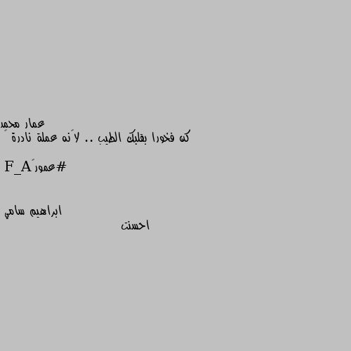 كن فخورا بقلبك الطيب .. لأنه عملة نادرة 💙

#عمور🌹A_F احسنت