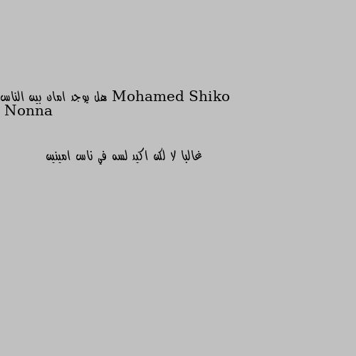 هل يوجد امان بين الناس غالبا لا لكن اكيد لسه في ناس امينين