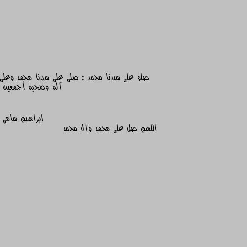 صلو على سيدنا محمد : صلى على سيدنا محمد وعلى آله وصحبه أجمعين اللهم صل على محمد وآل محمد