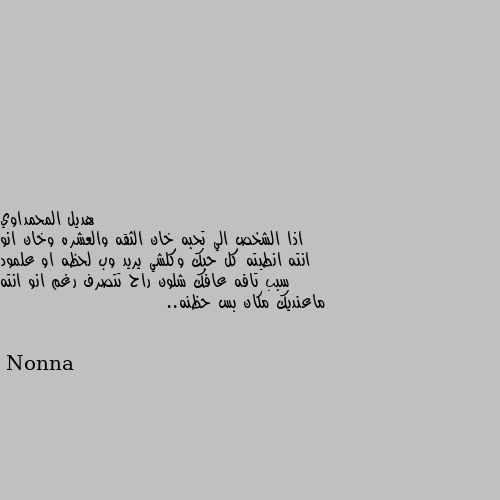 اذا الشخص الي تحبه خان الثقه والعشره وخان انو انته انطيته كل حبك وكلشي يريد وب لحظه او علمود سبب تافه عافك شلون راح تتصرف رغم انو انته ماعنديك مكان بس حظنه.. 