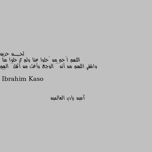 اللهم اࢪحم من ࢪحلوا عنا ولم يࢪحلوا منا
واشفي اللهم من أنهڪھہ الوجع وأغث من أثقلھہ الهم ⇣✿😴 آمين يارب العالمين