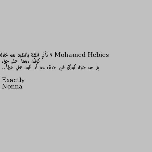 لا تأتي الثقة بالنفس من خلال كونك دوماً على حق، 
بل من خلال كونك غير خائف من أن تكون على خطأ.. Exactly