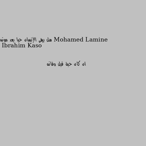 هل يبقى الإنسان حيا بعد موته ان كان حية قبل وفاته