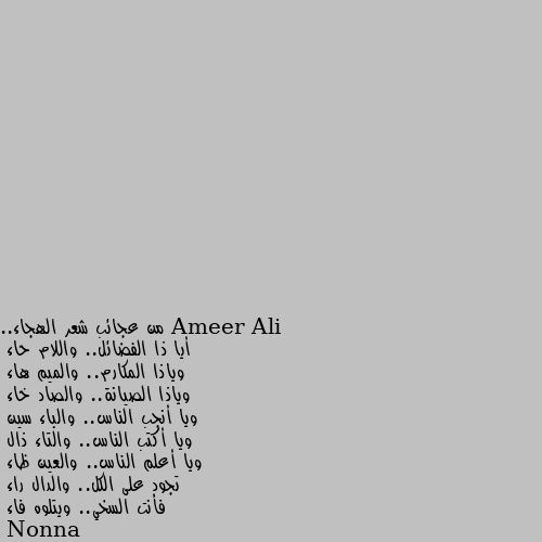 من عجائب شعر الهجاء..
أيا ذا الفضائل.. واللام حاء
وياذا المكارم.. والميم هاء
وياذا الصيانة.. والصاد خاء
ويا أنجب الناس.. والباء سين
ويا أكتب الناس.. والتاء ذال
ويا أعلم الناس.. والعين ظاء
تجود على الكل.. والدال راء
فأنت السخي.. ويتلوه فاء هههه بهدله بدون ما يشعر