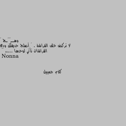 لا تركض خلف الفراشة . 🦋 أصلح حديقتك ودع الفراشات تأتي لوحدها ...،، 🍂🖤 كلام جميييل