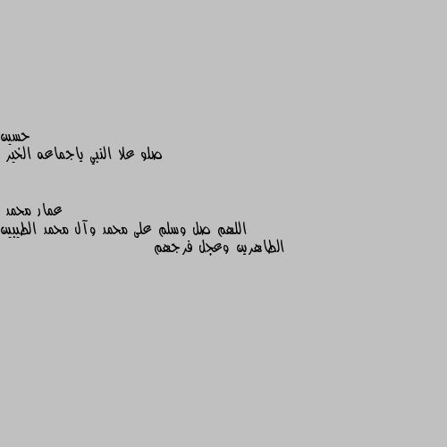 صلو علا النبي ياجماعه الخير اللهم صل وسلم على محمد وآل محمد الطيبين الطاهرين وعجل فرجهم