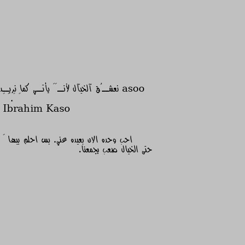 نعشــُق آلخيآل لأنــﮪﮧ يأتــي كما نريــد ✯ ☻.❉ ▪ احب وحده الان بعيده عني. بس احلم بيها 😔
حتى الخيال صعب يجمعنا.