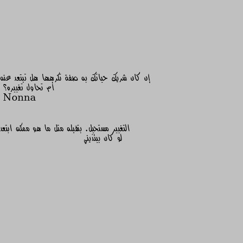 إن كان شريك حياتك به صفة تكرهها هل تبتعد عنه أم تحاول تغييره؟ التغيير مستحيل. بتقبله متل ما هو ممكن ابتعد لو كان بيئذيني