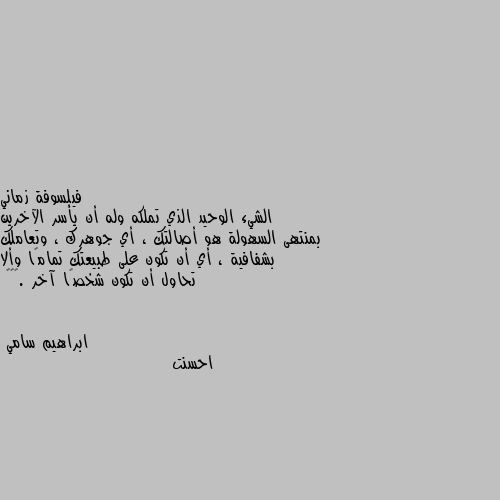 الشيء الوحيد الذي تملكه وله أن يأسر الآخرين بمنتهى السهولة هو أصالتك ، أي جوهرك ، وتعاملك بشفافية ، أي أن تكون على طبيعتك تمامًا وألا تحاول أن تكون شخصًا آخر .💜💜🎶 احسنت