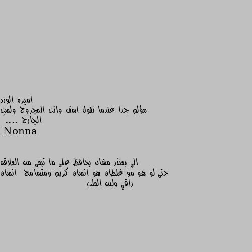 مؤلم جدا عندما تقول اسف وانت المجروح ولست الجارح ....🖤 الي بعتذر مشان يحافظ على ما تبقى من العلاقه حتى لو هو مو غلطان هو انسان كريم ومتسامح  انسان راقي ولين القلب