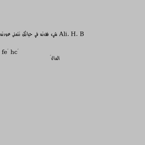 شيء فقدته في حياتك تتمنى عودته المال💔