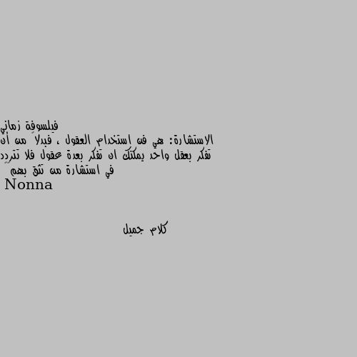 الاستشارة: هي فن استخدام العقول ، فبدلاً من أن تفكر بعقل واحد يمكنك ان تفكر بعدة عقول فلا تتردد في استشارة من تثق بهم💜🌸 كلام جميل