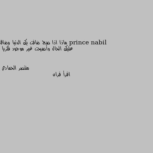 ماذا اذا صح ضاقت بك الدنيا وضاق عليك الحال وأصبحت غير موجود فكريا اقرأ قران