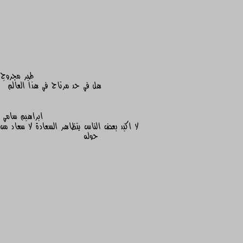 هل في حد مرتاح في هذا العالم 🌎 لا اكيد بعض الناس يتظاهر السعادة لا سعاد من حوله