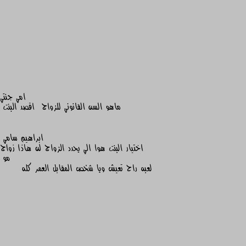 ماهو السن القانوني للزواج  اقصد البنت اختيار البنت هوا الي يحدد الزواج لن هاذا زواج مو 
لعبه راح تعيش ويا شخص المقابل العمر كله