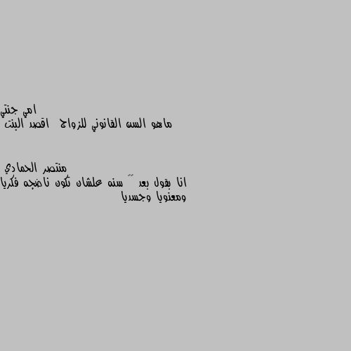 ماهو السن القانوني للزواج  اقصد البنت انا بقول بعد ٢٠ سنه علشان تكون ناضجه فكريا ومعنويا وجسديا