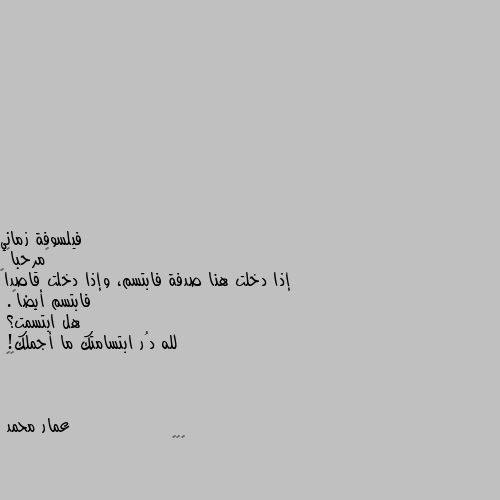 ‏مرحباً
إذا دخلت هنا صدفة فابتسم، وإذا دخلت قاصداً فابتسم أيضاً.
هل ابتسمت؟ 
لله دُر ابتسامتك ما أجملك!
💛💛 😁😁😁