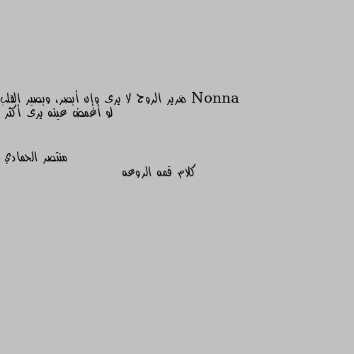 ضرير الروح لا يرى وإن أبصر، وبصير القلب لو أغمض عينه يرى أكثر كلام قمه الروعه