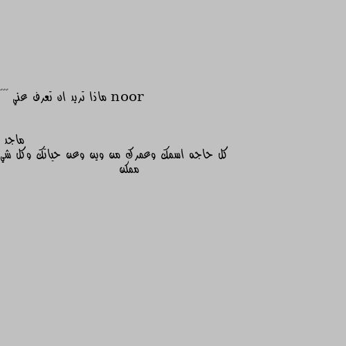 ماذا تريد ان تعرف عني ☺️🌻 كل حاجه اسمك وعمرك من وين وعن حياتك وكل شي ممكن