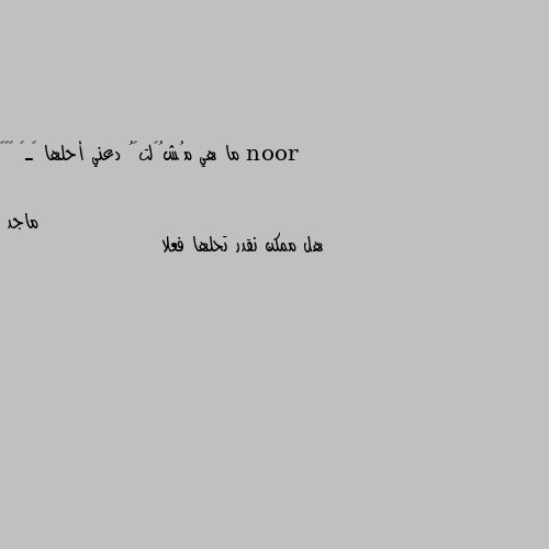 ما هي مُشُگلتگُ دعني أحلها ڵـڱ ☺️💕 هل ممكن نقدر تحلها فعلا