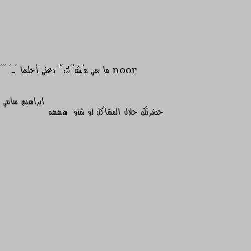 ما هي مُشُگلتگُ دعني أحلها ڵـڱ ☺️💕 حضرتك حلال المشاكل لو شنو  هههه