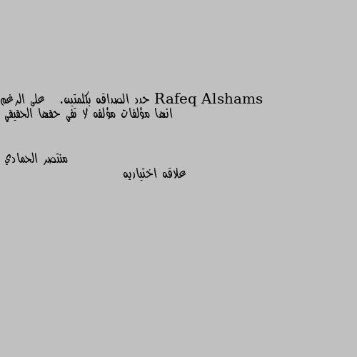 حدد الصداقه بكلمتين.   على الرغم انها مؤلفات مؤلفه لا تفي حقها الحقيقي علاقه اختياريه