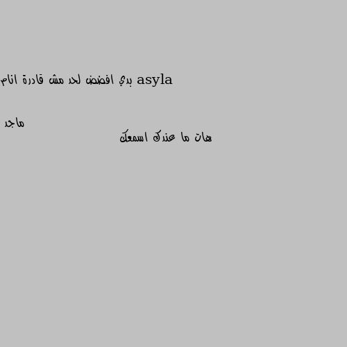 بدي افضض لحد مش قادرة انام هات ما عندك اسمعك