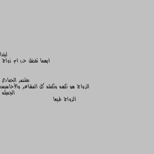 ايهما تفضل حب ام زواج الزواج هو نكهه وتكمله كل المشاعر والأحاسيس الجميله
الزواج طبعا