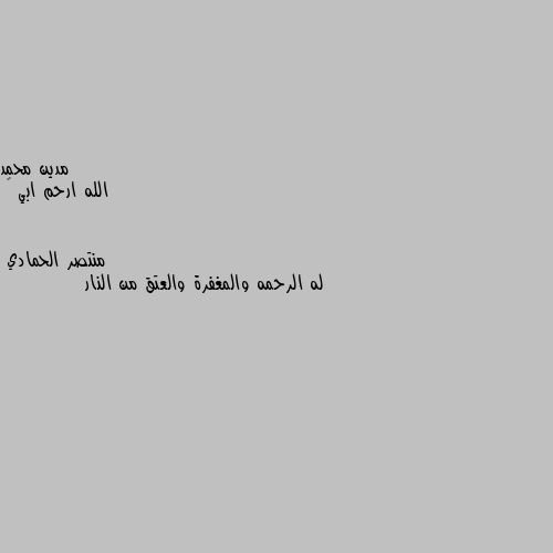 الله ارحم ابي 😥 له الرحمه والمغفرة والعتق من النار