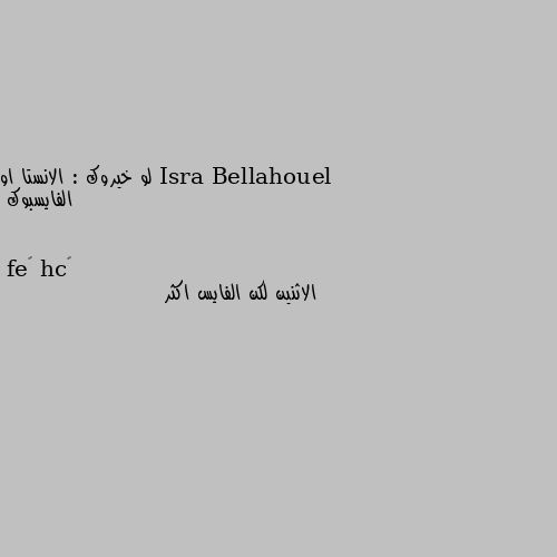 لو خيروك : الانستا او الفايسبوك الاثنين لكن الفايس اكثر