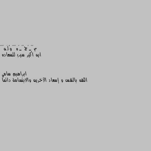 ايه اكبر سبب للسعاده الثقه بالنفس و إسعاد الآخرين والابتسامة دائما