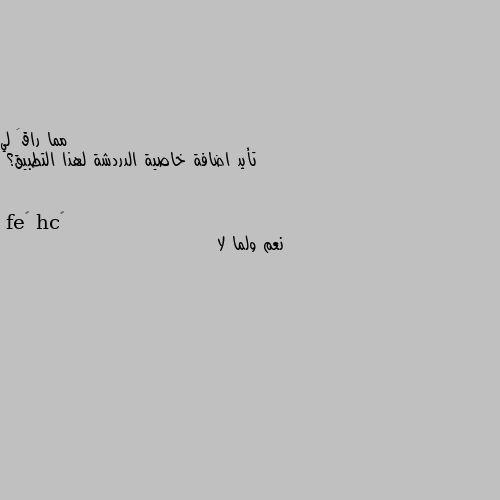 تأيد اضافة خاصية الدردشة لهذا التطبيق؟ نعم ولما لا