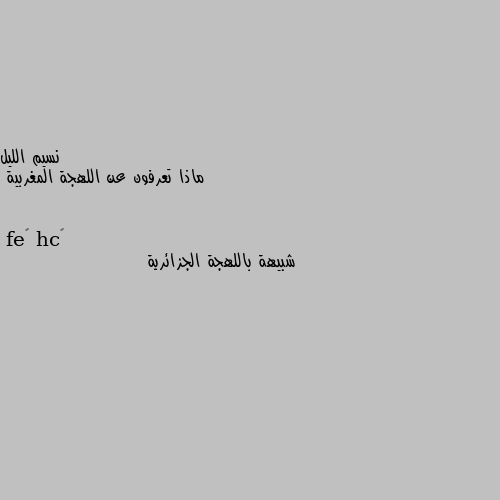 ماذا تعرفون عن اللهجة المغربية شبيهة باللهجة الجزائرية