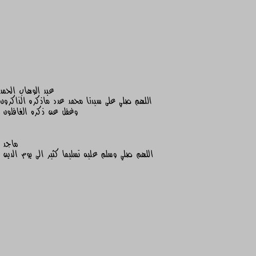 اللهم صلي على سيدنا محمد عدد ماذكره الذاكرون وغفل عن ذكره الغافلون اللهم صلي وسلم عليه تسليما كثير الى يوم الدين