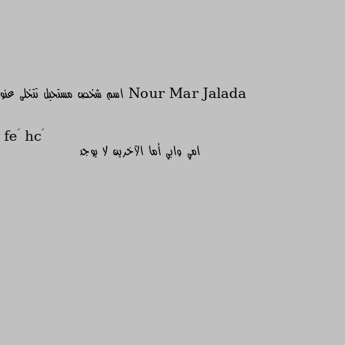 اسم شخص مستحيل تتخلى عنو امي وابي أما الآخرين لا يوجد