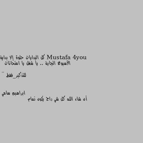 كل البدايات حلوة إلا بداية الأسبوع الجاية .. يا شغل يا امتحانات 💔

للتذكير_فقط 🙂💔 أن شاء الله كل شي راح يكون تمام