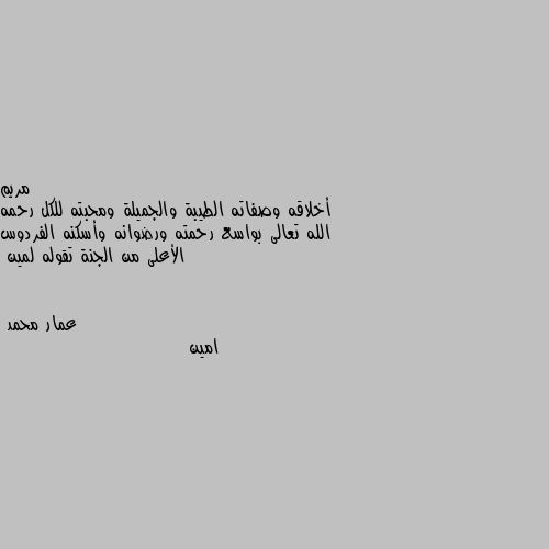 أخلاقه وصفاته الطيبة والجميلة ومحبته للكل رحمه الله تعالى بواسع رحمته ورضوانه وأسكنه الفردوس الأعلى من الجنة تقوله لمين امين