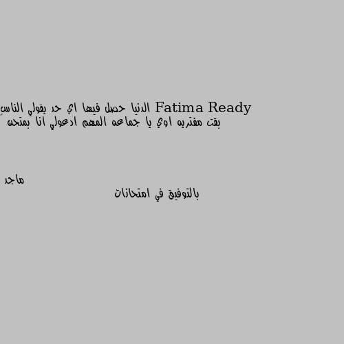 الدنيا حصل فيها اي حد يقولي الناس بقت مفتريه اوي يا جماعه المهم ادعولي انا بمتحن 🥺 بالتوفيق في امتحانات