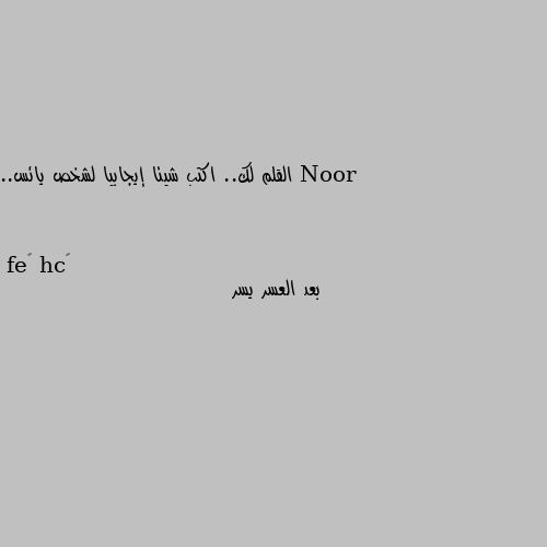 القلم لك.. اكتب شيئا إيجابيا لشخص يائس.. بعد العسر يسر