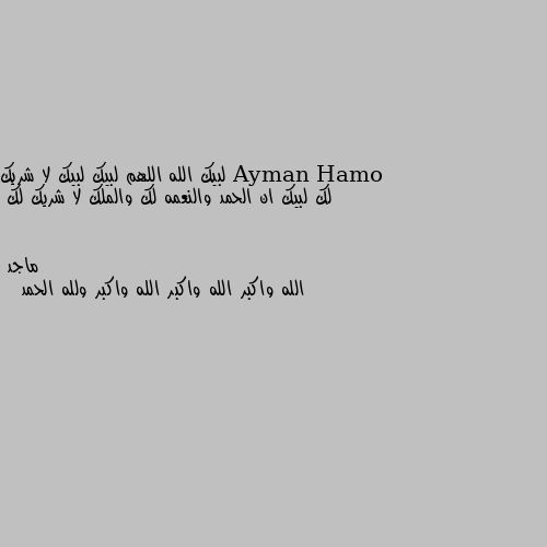 لبيك الله اللهم لبيك لبيك لا شريك لك لبيك ان الحمد والنعمه لك والملك لا شريك لك الله واكبر الله واكبر الله واكبر ولله الحمد