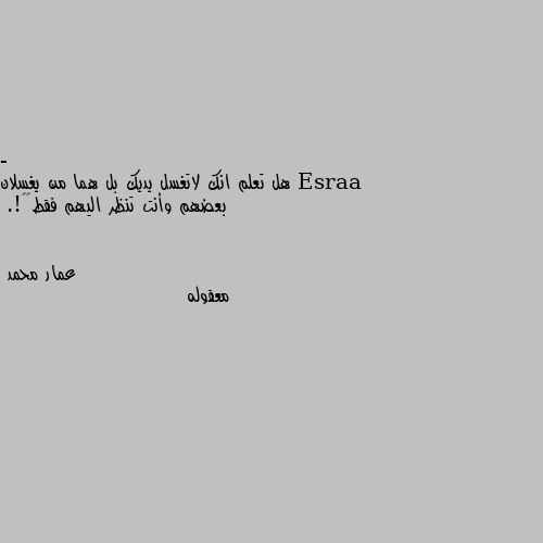 - هل تعلم انك لاتغسل يديك بل هما من يغسلان بعضهم وأنت تنظر اليهم فقط🌚💙!. معقوله