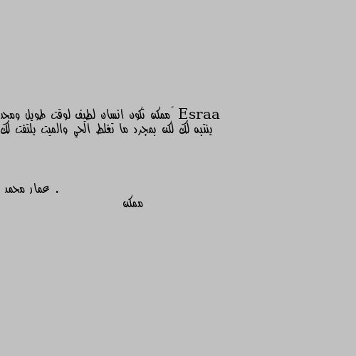 ‏ممكن تكون انسان لطيف لوقت طويل ومحد ينتبه لك لكن بمجرد ما تغلط الحي والميت يلتفت لك . ممكن