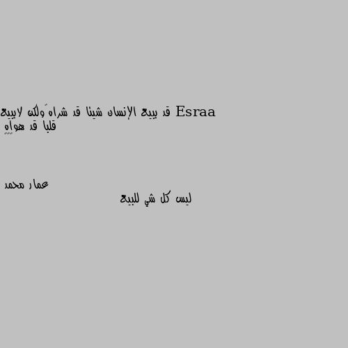 قد يبيع الإنسان شيئا قد شراه…ولكن لايبيع قلبا قد هواه 
❤️🌹 ليس كل شي للبيع