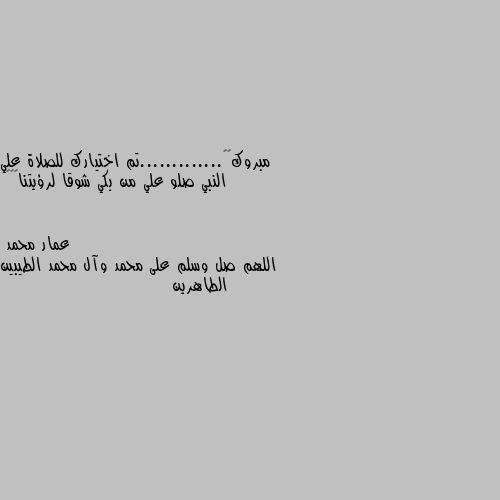 مبروك🥳🥳.............تم اختيارك للصلاة علي النبي صلو علي من بكي شوقا لرؤيتنا🥺❤️ اللهم صل وسلم على محمد وآل محمد الطيبين الطاهرين