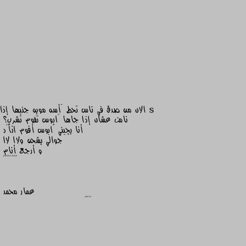 الان من صدق في ناس تحط ڪأسه مويه جنبها إذا نامت عشان إذا جاها ڪابوس تقوم تشرب؟ 
أنا يجيني ڪابوس أقوم اتأڪد 
جوالي يشحن ولاا لاا 
و أرجع أنام 
🤣🤣😂😂😂🤣🤣 😁😁😁