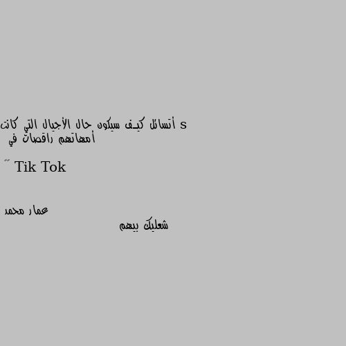 أتسائل كيـف سيكون حال الأجيال التي كانت أمهاتهم راقصات في Tik Tok

 😕😂 شعليك بيهم