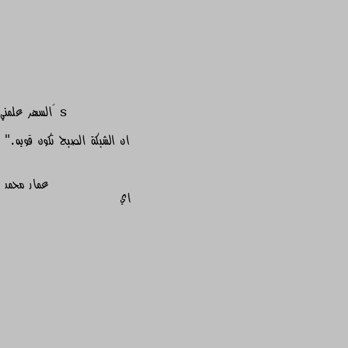 ‏السهر علمني

 ان الشبكة الصبح تكون قويه." اي